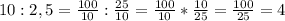 10:2,5=\frac{100}{10} :\frac{25}{10} =\frac{100}{10} *\frac{10}{25} =\frac{100}{25} =4