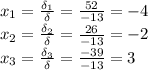 x_1= \frac{\delta_1}{\delta} = \frac{52}{-13} =-4\\&#10;x_2= \frac{\delta_2}{\delta}= \frac{26}{-13} =-2\\&#10;x_3= \frac{\delta_3}{\delta}= \frac{-39}{-13} =3