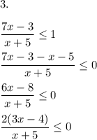 3. \\ \\ \dfrac{7x-3}{x+5} \leq 1 \\ \\ \dfrac{7x-3-x-5}{x+5} \leq 0 \\ \\ \dfrac{6x-8}{x+5} \leq 0 \\ \\ \dfrac{2(3x-4)}{x+5} \leq 0