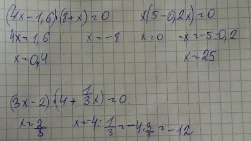 Решить уравнения: 1. (4x - 1,6) × (8+x) = 0 2. x(5 - 0,2x) = 0 3. (3x - 2) × (4 + 1/3x) = 0 4. (2x +