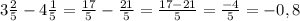 3 \frac{2}{5} -4 \frac{1}{5} = \frac{17}{5} - \frac{21}{5} = \frac{17-21}{5} = \frac{-4}{5} =-0,8