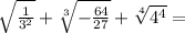 \sqrt{ \frac{1}{ 3^{2} } } + \sqrt[3]{- \frac{64}{27} } + \sqrt[4]{ 4^{4} } =