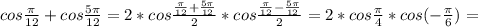 cos \frac{ \pi }{12}+cos \frac{5 \pi }{12}=2*cos \frac{ \frac{ \pi }{12}+ \frac{5 \pi }{12} }{2}*cos \frac{ \frac{ \pi }{12} - \frac{5 \pi }{12} }{2}=2*cos \frac{ \pi }{4} *cos(- \frac{ \pi }{6} ) =