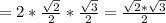 =2* \frac{ \sqrt{2} }{2}* \frac{ \sqrt{3} }{2}= \frac{ \sqrt{2} * \sqrt{3} }{2}