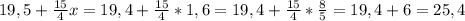 19,5+\frac{15}{4}x=19,4+\frac{15}{4}*1,6=19,4+\frac{15}{4}* \frac{8}{5}= 19,4+6=25,4