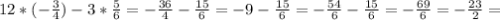 12*(- \frac{3}{4} ) - 3 * \frac{5}{6} = - \frac{36}{4} - \frac{15}{6} = - 9 - \frac{15}{6} = - \frac{54}{6} - \frac{15}{6} = - \frac{69}{6} = - \frac{23}{2} =