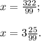 x=\frac{322}{99} ;\\\\x= 3\frac{25}{99} .