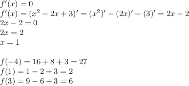 f'(x) = 0\\&#10;f'(x) = (x^2-2x+3)' = (x^2)'-(2x)'+(3)' = 2x-2\\&#10;2x-2 = 0\\&#10;2x = 2\\&#10;x = 1\\\\&#10;f(-4) = 16+8+3 = 27\\&#10;f(1) = 1-2+3 = 2\\&#10;f(3) = 9-6+3=6\\