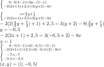 \left \{ {{8-5(4-x)=6y-(5-x)} \atop {-2(2x+1)+2,5=3(y+2)-8x}} \right. \\ \\ &#10; \left \{ {{x= \frac{3}{2}y + \frac{7}{4} } \atop {-2(2x+1)+2,5=3(y+2)-8x}} \right. \\ &#10;-2(2( \frac{3}{2}y+ \frac{7}{4})+1)+2,5=3(y+2)-8( \frac{3}{2}y + \frac{7}{4}) \\ &#10;y=-0,5 \\ &#10;-2(2x+1)+2,5=3(-0,5+2)-8x \\ &#10;x=1 \\ &#10; \left \{ {{8-5(4-1)=6(-0,5)-(5-1)} \atop {-2(2*1+1)+2,5=3(-0,5+2)-8*1}} \right. \\ &#10; \left \{ {{-7=-7} \atop {-3,5=-3,5}} \right. \\ &#10;(x,y)=(1;-0,5)&#10;