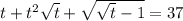 t+t^2 \sqrt{t} + \sqrt{ \sqrt{t} -1} =37