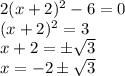 2(x+2)^2-6=0\\ (x+2)^2=3\\ x+2=\pm\sqrt{3}\\ x=-2\pm\sqrt{3}