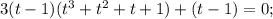 3(t-1)(t^3+t^2+t+1)+(t-1)=0;