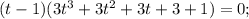 (t-1)(3t^3+3t^2+3t+3+1)=0; &#10;&#10;