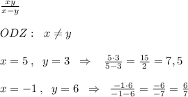 \frac{xy}{x-y} \\\\ODZ:\; \; x\ne y\\\\x=5\; ,\; \; y=3\; \; \Rightarrow \; \; \; \frac{5\cdot 3}{5-3}= \frac{15}{2}=7,5\\\\x=-1\; ,\; \; y=6\; \; \Rightarrow \; \; \frac{-1\cdot 6}{-1-6}= \frac{-6}{-7}= \frac{6}{7}