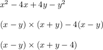 x {}^{2} - 4x + 4y - y {}^{2} \\ \\ (x - y) \times (x + y) - 4(x - y) \\ \\ (x -y) \times (x + y - 4)