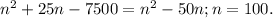 n^{2} +25n-7500= n^{2} -50n; n=100.