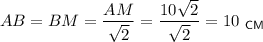 AB=BM=\dfrac{AM}{\sqrt{2}}=\dfrac{10\sqrt{2}}{\sqrt{2}}=10~_{\sf CM}