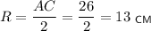 R=\dfrac{AC}{2}=\dfrac{26}{2}=13~_{\sf CM}