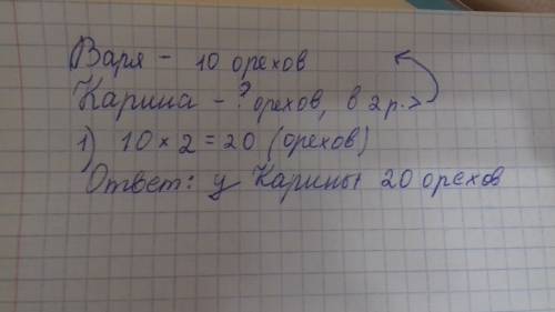 Увари 10 орехов что в 2 раза меньше чем у карины. сколько орехов у карины? как краткую запись написа