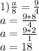 1) \frac{a}{8} = \frac{9}{4} \\ a= \frac{9*8}{4} \\ a=\frac{9*2}{1} \\ a=18