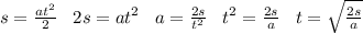 s=\frac {at^2} {2} \;\;\; 2s=at^2\;\;\;a=\frac {2s}{t^2}\;\;\;t^2=\frac{2s}{a}\;\;\;t= \sqrt{\frac{2s}{a}} &#10;