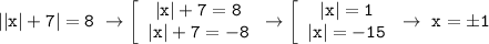 \displaystyle\mathtt{||x|+7|=8~\to\left[\begin{array}{ccc}\mathtt{|x|+7=8}\\\mathtt{|x|+7=-8}\end{array}\right\to\left[\begin{array}{ccc}\mathtt{|x|=1}\\\mathtt{|x|=-15}\end{array}\right\to~x=б1}