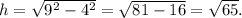 h= \sqrt{9^2-4^2}=\sqrt{81-16}=\sqrt{65}.