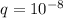 q = 10^{-8}