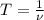 T = \frac{1}{\nu}