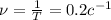 \nu = \frac{1}{T} = 0.2 c^{-1}