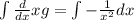 \int \frac{d}{dx}xg = \int - \frac{1}{x^2} dx