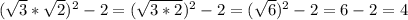 (\sqrt{3} * \sqrt{2})^2 - 2 = (\sqrt{3*2})^2 - 2 = (\sqrt{6})^2 - 2 = 6 - 2 = 4