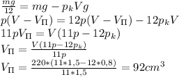 \frac{mg}{12}=mg-p_kVg\\&#10;p(V-V_\Pi)=12p(V-V_\Pi)-12p_kV\\&#10;11pV_\Pi=V(11p-12p_k)\\&#10;V_\Pi= \frac{V(11p-12p_k)}{11p}\\&#10;V_\Pi= \frac{220*(11*1,5-12*0,8)}{11*1,5}=92 cm^3