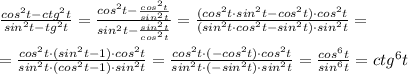 \frac{cos^2t-ctg^2t}{sin^2t-tg^2t}=\frac{cos^2t-\frac{cos^2t}{sin^2t}}{sin^2t-\frac{sin^2t}{cos^2t}}=\frac{(cos^2t\cdot sin^2t-cos^2t)\cdot cos^2t}{(sin^2t\cdot cos^2t-sin^2t)\cdot sin^2t}=\\\\=\frac{cos^2t\cdot (sin^2t-1)\cdot cos^2t}{sin^2t\cdot (cos^2t-1)\cdot sin^2t}=\frac{cos^2t\cdot (-cos^2t)\cdot cos^2t}{sin^2t\cdot (-sin^2t)\cdot sin^2t}=\frac{cos^6t}{sin^6t} =ctg^6t