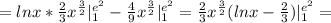 =lnx*\frac{2}{3} x^{ \frac{3}{2}}}|_{1}^{e^2}- \frac{4}{9} x^{ \frac{3}{2}}|_{1}^{e^2}=\frac{2}{3} x^{ \frac{3}{2}} (lnx - \frac{2}{3} )|_{1}^{e^2}=