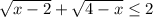 \sqrt{x-2}+ \sqrt{4-x} \leq 2