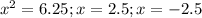 x^{2} =6.25;x=2.5; x=-2.5