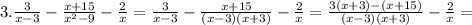 3. \frac{3}{x-3} - \frac{x+15}{ x^{2}-9 }- \frac{2}{ x}= \frac{3}{x-3} - \frac{x+15}{(x-3)(x+3)}- \frac{2}{ x} =\frac{3(x+3)-(x+15)}{(x-3)(x+3)}- \frac{2}{x}=