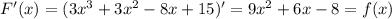 F'(x)=(3x^3+3x^2-8x+15)'=9x^2+6x-8=f(x)