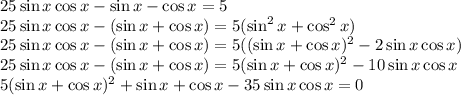 25\sin x\cos x-\sin x-\cos x= 5\\ 25\sin x\cos x-(\sin x+\cos x)=5(\sin^2x+\cos ^2x)\\ 25\sin x\cos x-(\sin x+\cos x)=5((\sin x+\cos x)^2-2\sin x \cos x)\\ 25\sin x\cos x-(\sin x+\cos x)=5(\sin x+\cos x)^2-10\sin x\cos x\\ 5(\sin x+\cos x)^2+\sin x+\cos x-35\sin x\cos x=0