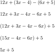 12x + (3x-4) - (6x+5) \\ \\ &#10;12x + 3x-4x - 6x+5 \\ \\ &#10;(12x+3x-4x-6x) + 5 \\ \\ &#10;(15x-4x-6x) + 5\\ \\ &#10;5x + 5 \\ \\ &#10;