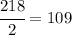 \cfrac{218}{2} = 109