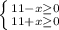 \left \{ {{11 - x \geq 0} \atop {11 + x \geq 0}} \right.