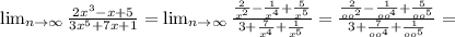 \lim_{n \to \infty} \frac{2 x^{3}-x+5 }{3 x^{5}+7x+1 } =\lim_{n \to \infty} \frac{ \frac{2}{ x^{2} } - \frac{1}{ x^{4} }+ \frac{5}{ x^{5} } }{3+ \frac{7}{ x^{4} } + \frac{1}{ x^{5}}} = \frac{ \frac{2}{ oo^{2} } - \frac{1}{oo^{4} }+ \frac{5}{ oo^{5} } }{3+ \frac{7}{oo^{4} } + \frac{1}{ oo^{5}}} =