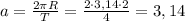 a=\frac{2 \pi R}{T}=\frac{2 \cdot 3,14 \cdot 2}{4}=3,14