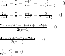 \frac{2x}{x-1}-\frac{7}{2}-\frac{x+1}{x-1}-\frac{5}{-2(x-1)}=0\\ \\ \frac{2x}{x-1}-\frac{7}{2}-\frac{x+1}{x-1}+\frac{5}{2(x-1)}=0\\ \\ \frac{2x\cdot2-7\cdot(x-1)-(x+1)\cdot2+5}{2(x-1)}=0\\ \\ \frac{4x-7x+7-2x-2+5}{2(x-1)}=0\\ \\ \frac{10-5x}{2(x-1)}=0