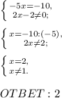 \left \{ {{-5x=-10,} \atop {2x-2\neq 0;}} \right. \\ \\ \left \{ {{x=-10:(-5),} \atop {2x\neq 2;}} \right. \\ \\ \left \{ {{x=2,} \atop {x\neq 1.}} \right. \\ \\ OTBET:2