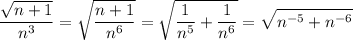 $\frac{\sqrt{n+1} }{n^3}=\sqrt{\frac{n+1}{n^6} }=\sqrt{\frac{1}{n^5}+\frac{1}{n^6} }=\sqrt{n^{-5}+n^{-6}}