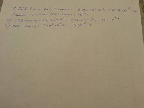 Массу выразите в граммах , запишите результат в стандартном виде: 1) 965,5 кг 2)43,2 тонны 3) 760 то