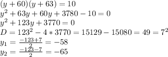 (y+60)(y+63)=10&#10;\\y^2+63y+60y+3780-10=0&#10;\\y^2+123y+3770=0&#10;\\D=123^2-4*3770=15129-15080=49=7^2&#10;\\y_1= \frac{-123+7}{2} =-58&#10;\\y_2= \frac{-123-7}{2} =-65